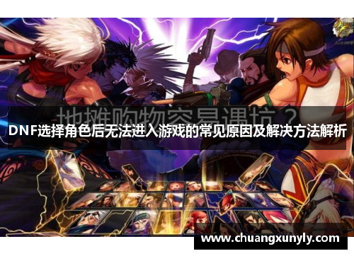 DNF选择角色后无法进入游戏的常见原因及解决方法解析