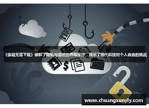 《偷窥无罪下载》破解了隐私与道德的界限探讨，揭示了现代科技对个人自由的挑战