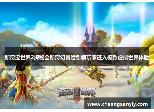 新奇迹世界2探秘全新奇幻冒险引领玩家进入极致虚拟世界体验