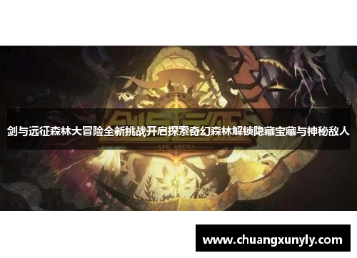 剑与远征森林大冒险全新挑战开启探索奇幻森林解锁隐藏宝藏与神秘敌人