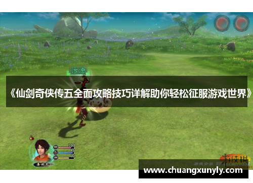 《仙剑奇侠传五全面攻略技巧详解助你轻松征服游戏世界》